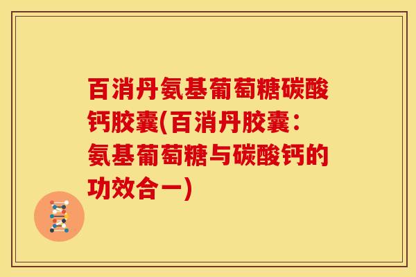 百消丹氨基葡萄糖碳酸钙胶囊(百消丹胶囊：氨基葡萄糖与碳酸钙的功效合一)