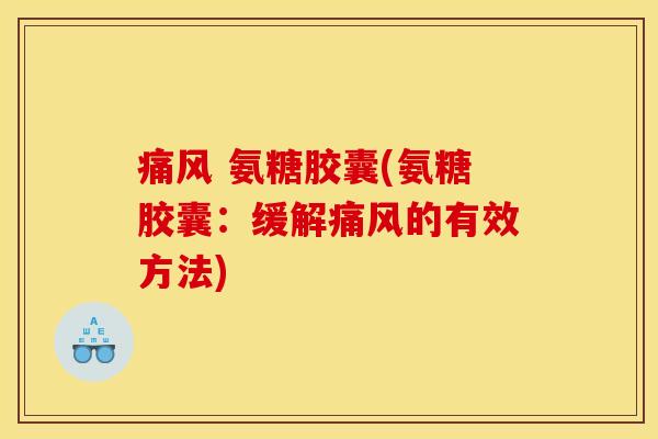 痛风 氨糖胶囊(氨糖胶囊：缓解痛风的有效方法)