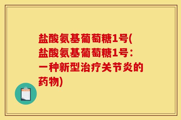 盐酸氨基葡萄糖1号(盐酸氨基葡萄糖1号：一种新型治疗关节炎的药物)