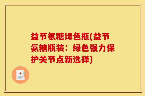 益节氨糖绿色瓶(益节氨糖瓶装：绿色强力保护关节点新选择)