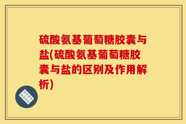 硫酸氨基葡萄糖胶囊与盐(硫酸氨基葡萄糖胶囊与盐的区别及作用解析)