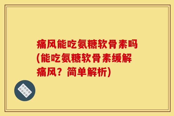 痛风能吃氨糖软骨素吗(能吃氨糖软骨素缓解痛风？简单解析)