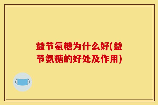 益节氨糖为什么好(益节氨糖的好处及作用)