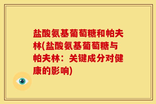 盐酸氨基葡萄糖和帕夫林(盐酸氨基葡萄糖与帕夫林：关键成分对健康的影响)