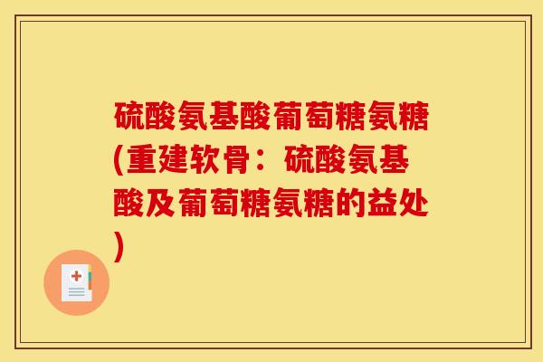 硫酸氨基酸葡萄糖氨糖(重建软骨：硫酸氨基酸及葡萄糖氨糖的益处)