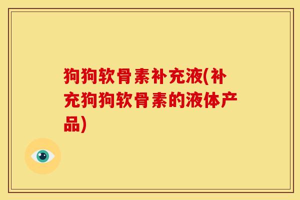 狗狗软骨素补充液(补充狗狗软骨素的液体产品)