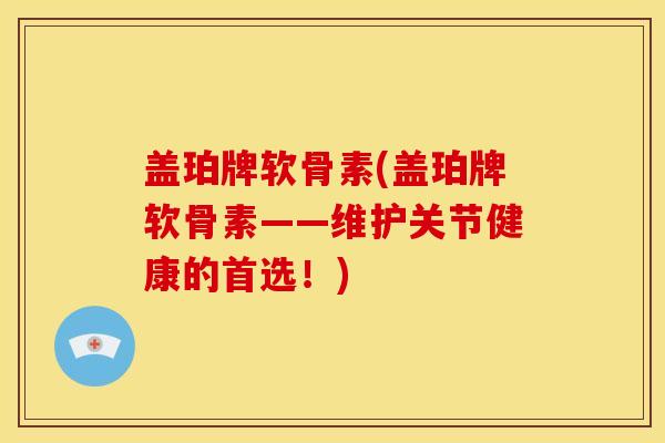 盖珀牌软骨素(盖珀牌软骨素——维护关节健康的首选！)