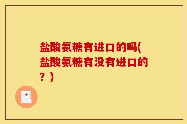 盐酸氨糖有进口的吗(盐酸氨糖有没有进口的？)