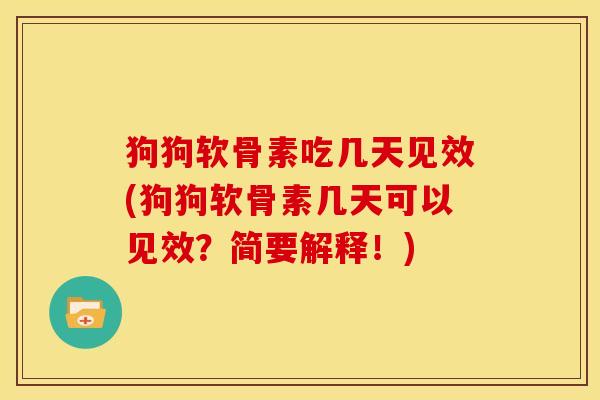 狗狗软骨素吃几天见效(狗狗软骨素几天可以见效？简要解释！)