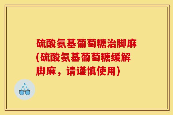 硫酸氨基葡萄糖治脚麻(硫酸氨基葡萄糖缓解脚麻，请谨慎使用)