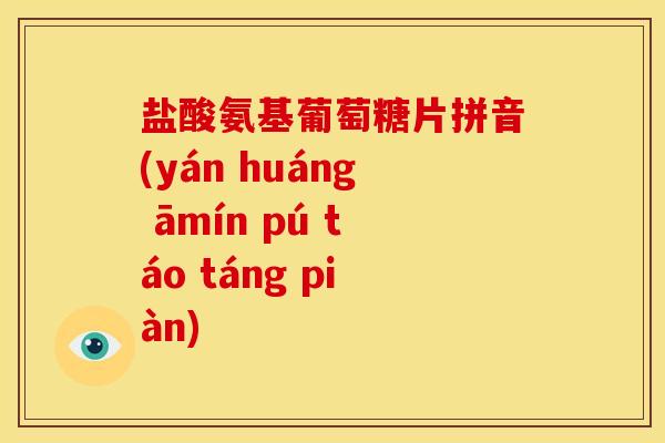 盐酸氨基葡萄糖片拼音(yán huáng āmín pú táo táng piàn)