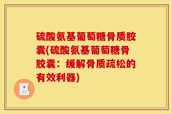 硫酸氨基葡萄糖骨质胶囊(硫酸氨基葡萄糖骨胶囊：缓解骨质疏松的有效利器)