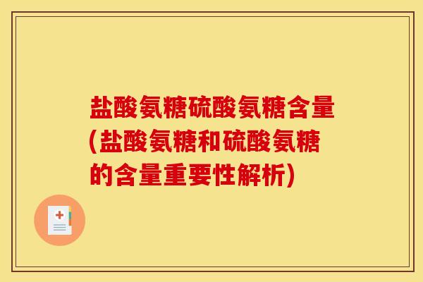 盐酸氨糖硫酸氨糖含量(盐酸氨糖和硫酸氨糖的含量重要性解析)