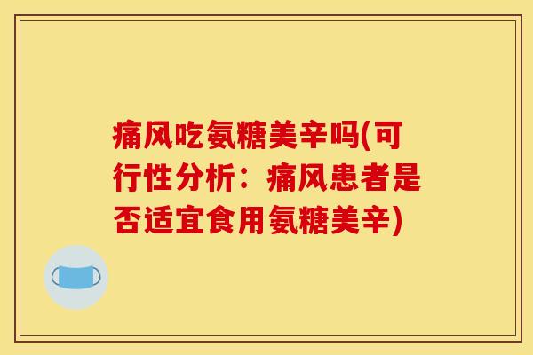 痛风吃氨糖美辛吗(可行性分析：痛风患者是否适宜食用氨糖美辛)