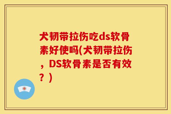 犬韧带拉伤吃ds软骨素好使吗(犬韧带拉伤，DS软骨素是否有效？)