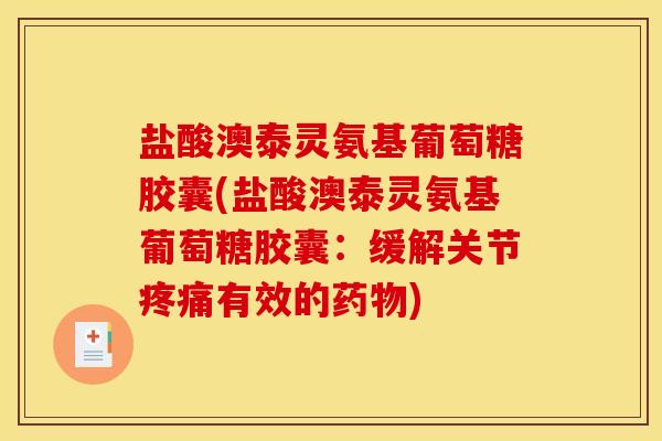 盐酸澳泰灵氨基葡萄糖胶囊(盐酸澳泰灵氨基葡萄糖胶囊：缓解关节疼痛有效的药物)