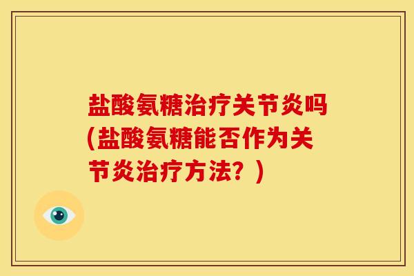 盐酸氨糖治疗关节炎吗(盐酸氨糖能否作为关节炎治疗方法？)