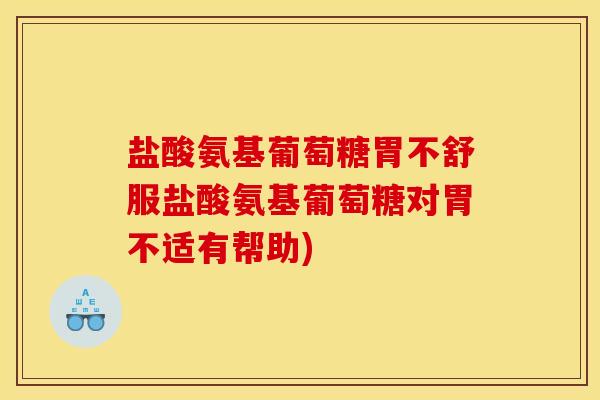 盐酸氨基葡萄糖胃不舒服盐酸氨基葡萄糖对胃不适有帮助)