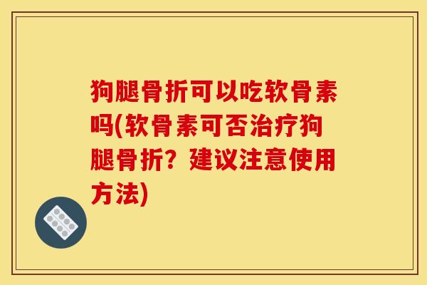 狗腿骨折可以吃软骨素吗(软骨素可否治疗狗腿骨折？建议注意使用方法)