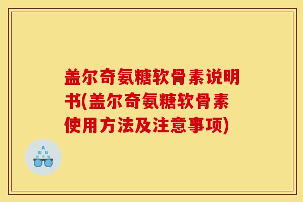 盖尔奇氨糖软骨素说明书(盖尔奇氨糖软骨素使用方法及注意事项)