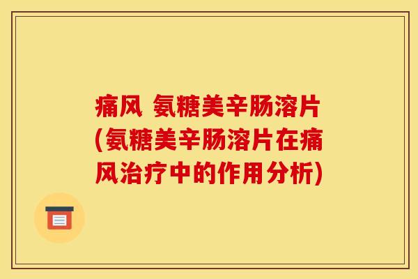 痛风 氨糖美辛肠溶片(氨糖美辛肠溶片在痛风治疗中的作用分析)