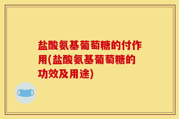 盐酸氨基葡萄糖的付作用(盐酸氨基葡萄糖的功效及用途)