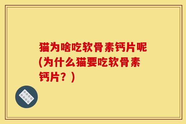 猫为啥吃软骨素钙片呢(为什么猫要吃软骨素钙片？)