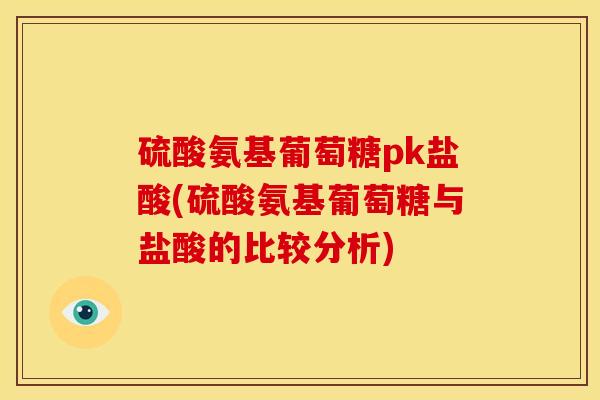硫酸氨基葡萄糖pk盐酸(硫酸氨基葡萄糖与盐酸的比较分析)