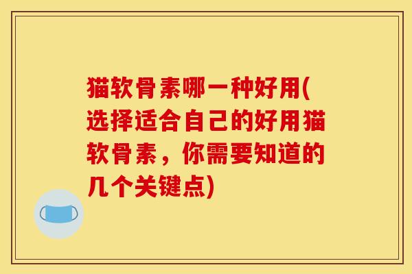 猫软骨素哪一种好用(选择适合自己的好用猫软骨素，你需要知道的几个关键点)