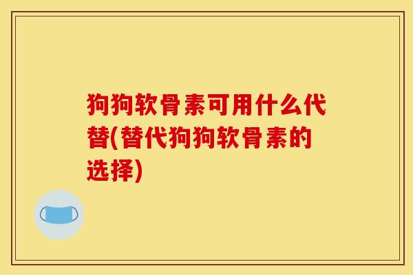 狗狗软骨素可用什么代替(替代狗狗软骨素的选择)