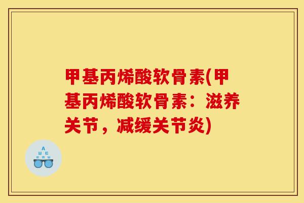 甲基丙烯酸软骨素(甲基丙烯酸软骨素：滋养关节，减缓关节炎)