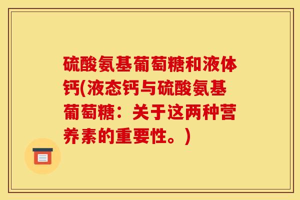 硫酸氨基葡萄糖和液体钙(液态钙与硫酸氨基葡萄糖：关于这两种营养素的重要性。)