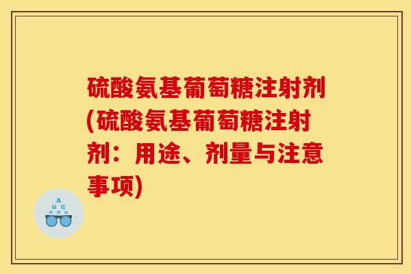 硫酸氨基葡萄糖注射剂(硫酸氨基葡萄糖注射剂：用途、剂量与注意事项)