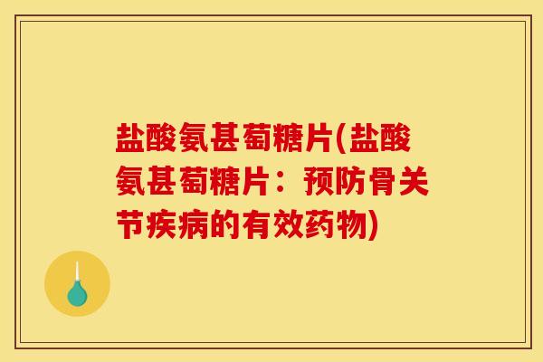 盐酸氨甚萄糖片(盐酸氨甚萄糖片：预防骨关节疾病的有效药物)