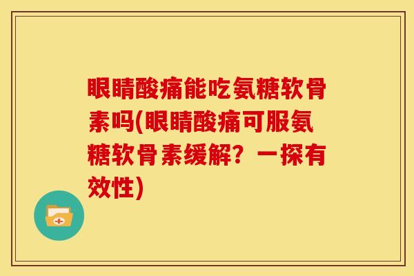 眼睛酸痛能吃氨糖软骨素吗(眼睛酸痛可服氨糖软骨素缓解？一探有效性)