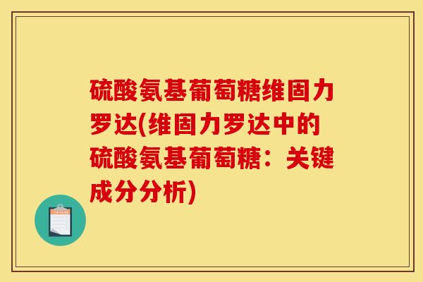 硫酸氨基葡萄糖维固力罗达(维固力罗达中的硫酸氨基葡萄糖：关键成分分析)