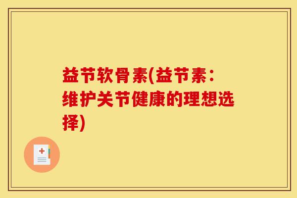 益节软骨素(益节素：维护关节健康的理想选择)