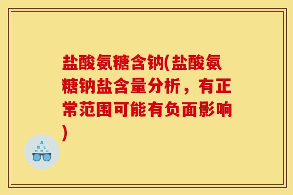 盐酸氨糖含钠(盐酸氨糖钠盐含量分析，有正常范围可能有负面影响)