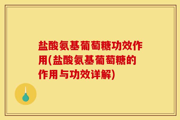 盐酸氨基葡萄糖功效作用(盐酸氨基葡萄糖的作用与功效详解)
