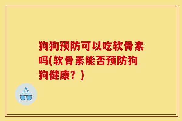 狗狗预防可以吃软骨素吗(软骨素能否预防狗狗健康？)