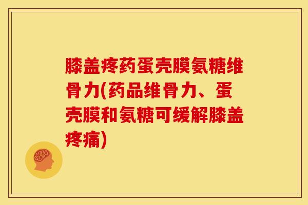 膝盖疼药蛋壳膜氨糖维骨力(药品维骨力、蛋壳膜和氨糖可缓解膝盖疼痛)