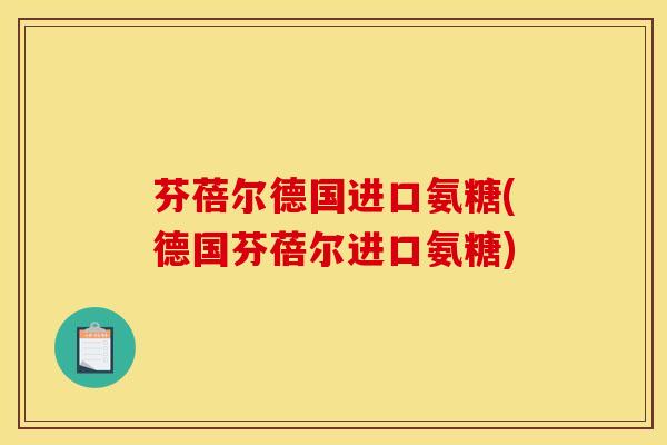 芬蓓尔德国进口氨糖(德国芬蓓尔进口氨糖)