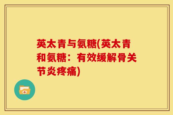英太青与氨糖(英太青和氨糖：有效缓解骨关节炎疼痛)
