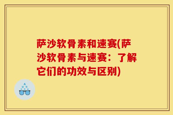 萨沙软骨素和速赛(萨沙软骨素与速赛：了解它们的功效与区别)