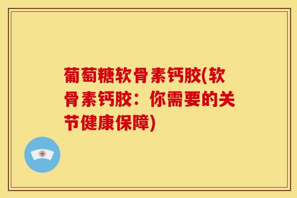 葡萄糖软骨素钙胶(软骨素钙胶：你需要的关节健康保障)