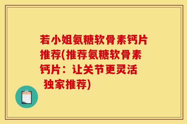 若小姐氨糖软骨素钙片推荐(推荐氨糖软骨素钙片：让关节更灵活  独家推荐)