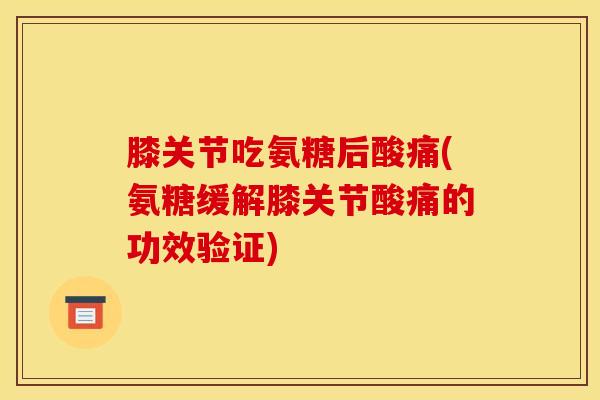 膝关节吃氨糖后酸痛(氨糖缓解膝关节酸痛的功效验证)