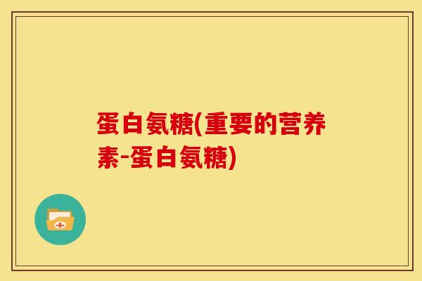 蛋白氨糖(重要的营养素-蛋白氨糖)