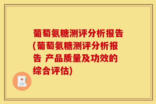 葡萄氨糖测评分析报告(葡萄氨糖测评分析报告 产品质量及功效的综合评估)
