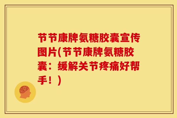 节节康牌氨糖胶囊宣传图片(节节康牌氨糖胶囊：缓解关节疼痛好帮手！)